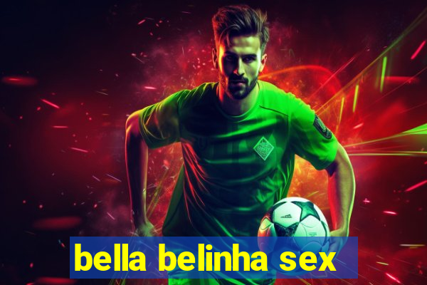 bella belinha sex